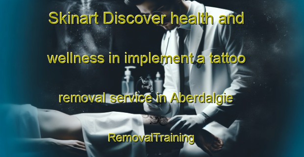 Skinart Discover health and wellness in implement a tattoo removal service in Aberdalgie | RemovalTraining | RemovalClasses | SkinartTraining-United Kingdom
