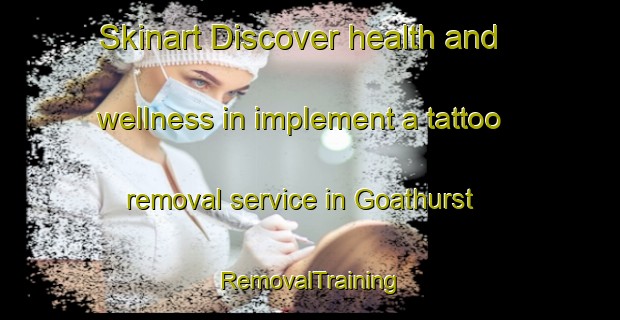 Skinart Discover health and wellness in implement a tattoo removal service in Goathurst | RemovalTraining | RemovalClasses | SkinartTraining-United Kingdom