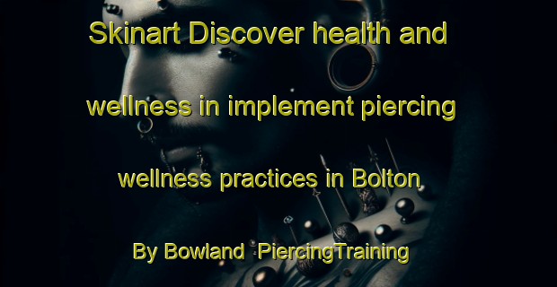 Skinart Discover health and wellness in implement piercing wellness practices in Bolton By Bowland | PiercingTraining | PiercingClasses | SkinartTraining-United Kingdom