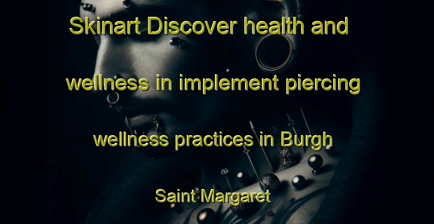 Skinart Discover health and wellness in implement piercing wellness practices in Burgh Saint Margaret | PiercingTraining | PiercingClasses | SkinartTraining-United Kingdom