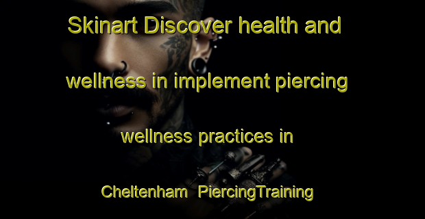 Skinart Discover health and wellness in implement piercing wellness practices in Cheltenham | PiercingTraining | PiercingClasses | SkinartTraining-United Kingdom
