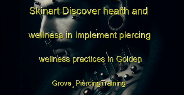Skinart Discover health and wellness in implement piercing wellness practices in Golden Grove | PiercingTraining | PiercingClasses | SkinartTraining-United Kingdom