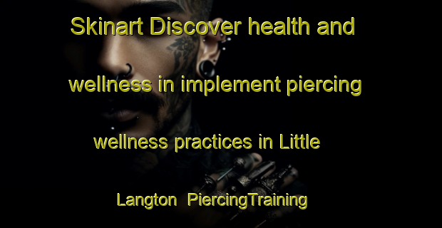 Skinart Discover health and wellness in implement piercing wellness practices in Little Langton | PiercingTraining | PiercingClasses | SkinartTraining-United Kingdom