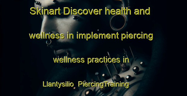 Skinart Discover health and wellness in implement piercing wellness practices in Llantysilio | PiercingTraining | PiercingClasses | SkinartTraining-United Kingdom