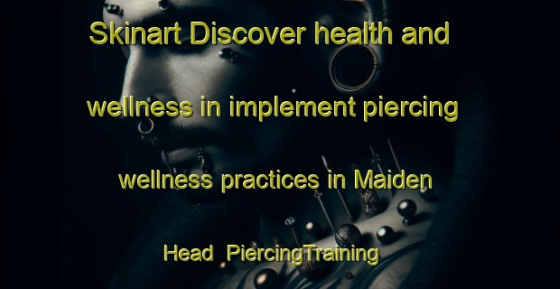 Skinart Discover health and wellness in implement piercing wellness practices in Maiden Head | PiercingTraining | PiercingClasses | SkinartTraining-United Kingdom