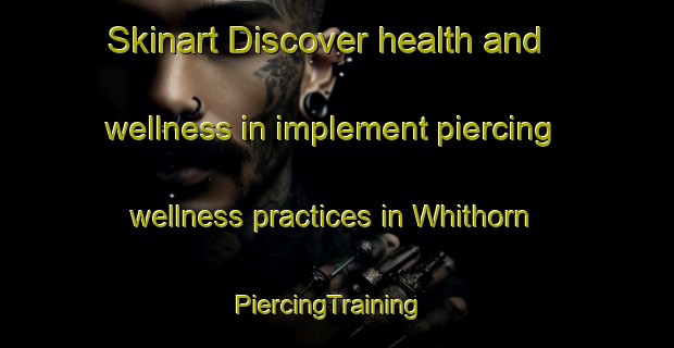 Skinart Discover health and wellness in implement piercing wellness practices in Whithorn | PiercingTraining | PiercingClasses | SkinartTraining-United Kingdom