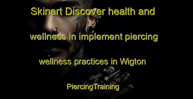 Skinart Discover health and wellness in implement piercing wellness practices in Wigton | PiercingTraining | PiercingClasses | SkinartTraining-United Kingdom