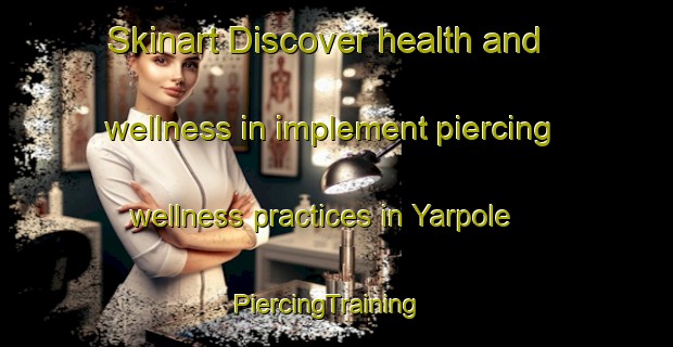 Skinart Discover health and wellness in implement piercing wellness practices in Yarpole | PiercingTraining | PiercingClasses | SkinartTraining-United Kingdom