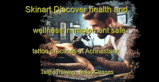 Skinart Discover health and wellness in implement safe tattoo practices in Achnastank | TattooTraining | TattooClasses | SkinartTraining-United Kingdom