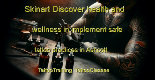 Skinart Discover health and wellness in implement safe tattoo practices in Ashcott | TattooTraining | TattooClasses | SkinartTraining-United Kingdom