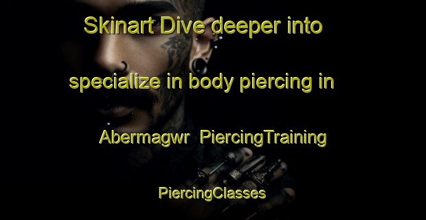 Skinart Dive deeper into specialize in body piercing in Abermagwr | #PiercingTraining #PiercingClasses #SkinartTraining-United Kingdom