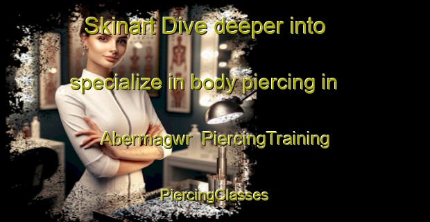 Skinart Dive deeper into specialize in body piercing in Abermagwr | #PiercingTraining #PiercingClasses #SkinartTraining-United Kingdom