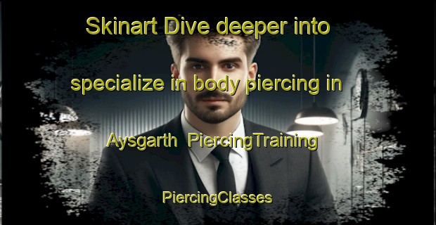 Skinart Dive deeper into specialize in body piercing in Aysgarth | #PiercingTraining #PiercingClasses #SkinartTraining-United Kingdom