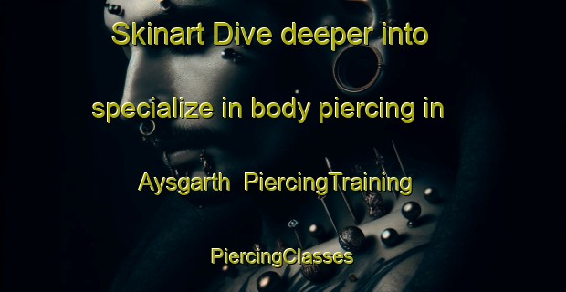 Skinart Dive deeper into specialize in body piercing in Aysgarth | #PiercingTraining #PiercingClasses #SkinartTraining-United Kingdom