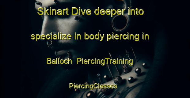Skinart Dive deeper into specialize in body piercing in Balloch | PiercingTraining | PiercingClasses | SkinartTraining-United Kingdom