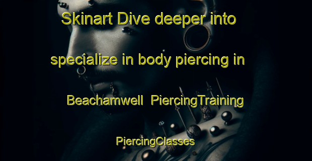 Skinart Dive deeper into specialize in body piercing in Beachamwell | #PiercingTraining #PiercingClasses #SkinartTraining-United Kingdom