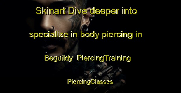 Skinart Dive deeper into specialize in body piercing in Beguildy | #PiercingTraining #PiercingClasses #SkinartTraining-United Kingdom