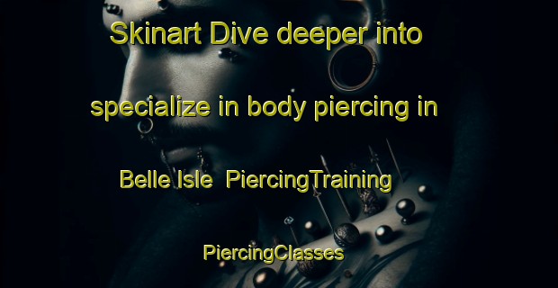 Skinart Dive deeper into specialize in body piercing in Belle Isle | PiercingTraining | PiercingClasses | SkinartTraining-United Kingdom