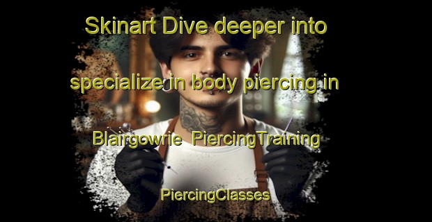 Skinart Dive deeper into specialize in body piercing in Blairgowrie | #PiercingTraining #PiercingClasses #SkinartTraining-United Kingdom