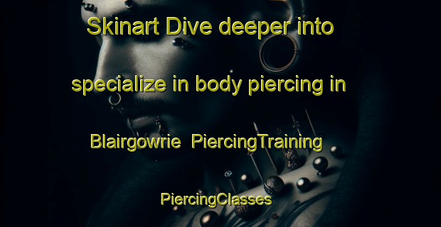 Skinart Dive deeper into specialize in body piercing in Blairgowrie | PiercingTraining | PiercingClasses | SkinartTraining-United Kingdom