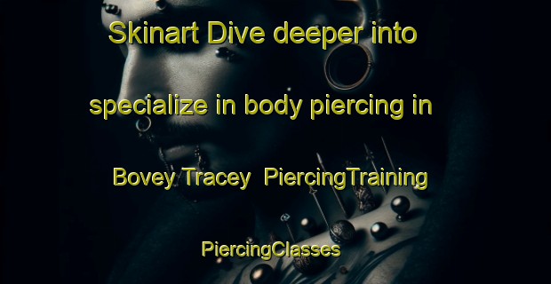 Skinart Dive deeper into specialize in body piercing in Bovey Tracey | PiercingTraining | PiercingClasses | SkinartTraining-United Kingdom