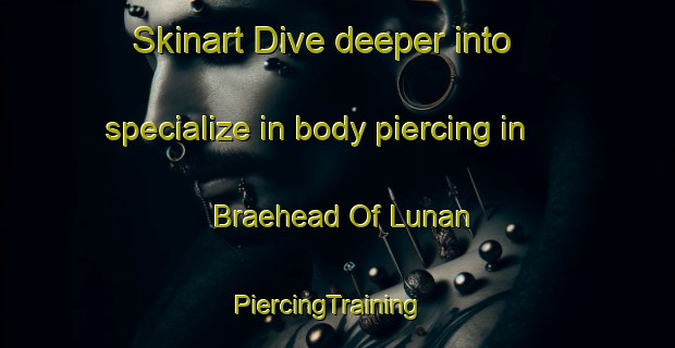 Skinart Dive deeper into specialize in body piercing in Braehead Of Lunan | PiercingTraining | PiercingClasses | SkinartTraining-United Kingdom