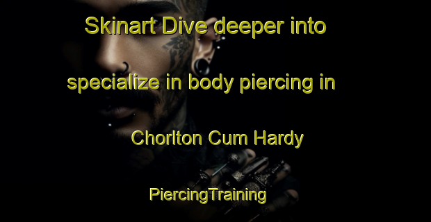 Skinart Dive deeper into specialize in body piercing in Chorlton Cum Hardy | PiercingTraining | PiercingClasses | SkinartTraining-United Kingdom