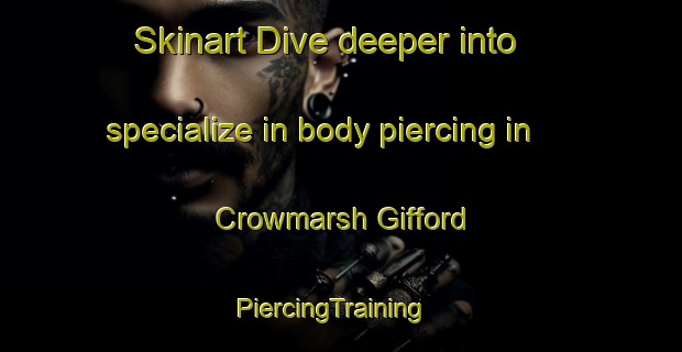 Skinart Dive deeper into specialize in body piercing in Crowmarsh Gifford | PiercingTraining | PiercingClasses | SkinartTraining-United Kingdom