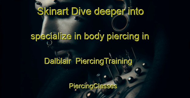 Skinart Dive deeper into specialize in body piercing in Dalblair | PiercingTraining | PiercingClasses | SkinartTraining-United Kingdom