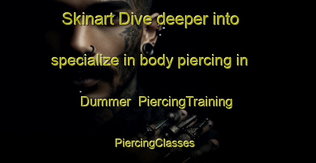 Skinart Dive deeper into specialize in body piercing in Dummer | PiercingTraining | PiercingClasses | SkinartTraining-United Kingdom