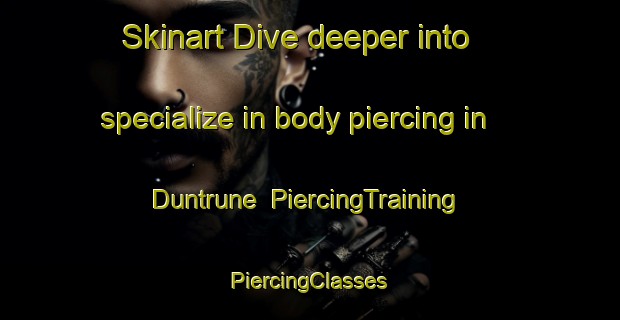 Skinart Dive deeper into specialize in body piercing in Duntrune | #PiercingTraining #PiercingClasses #SkinartTraining-United Kingdom