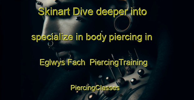 Skinart Dive deeper into specialize in body piercing in Eglwys Fach | PiercingTraining | PiercingClasses | SkinartTraining-United Kingdom