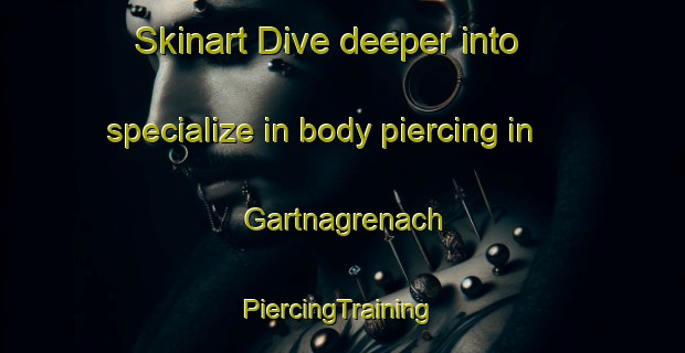 Skinart Dive deeper into specialize in body piercing in Gartnagrenach | #PiercingTraining #PiercingClasses #SkinartTraining-United Kingdom