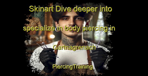 Skinart Dive deeper into specialize in body piercing in Gartnagrenach | #PiercingTraining #PiercingClasses #SkinartTraining-United Kingdom