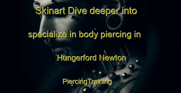 Skinart Dive deeper into specialize in body piercing in Hungerford Newton | PiercingTraining | PiercingClasses | SkinartTraining-United Kingdom