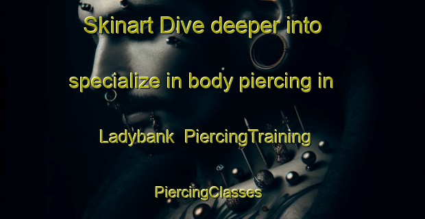 Skinart Dive deeper into specialize in body piercing in Ladybank | PiercingTraining | PiercingClasses | SkinartTraining-United Kingdom