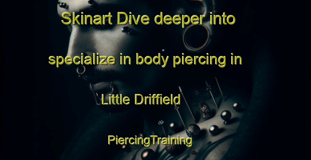 Skinart Dive deeper into specialize in body piercing in Little Driffield | PiercingTraining | PiercingClasses | SkinartTraining-United Kingdom