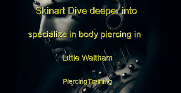 Skinart Dive deeper into specialize in body piercing in Little Waltham | PiercingTraining | PiercingClasses | SkinartTraining-United Kingdom