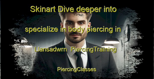 Skinart Dive deeper into specialize in body piercing in Llansadwrn | #PiercingTraining #PiercingClasses #SkinartTraining-United Kingdom