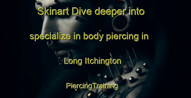Skinart Dive deeper into specialize in body piercing in Long Itchington | PiercingTraining | PiercingClasses | SkinartTraining-United Kingdom
