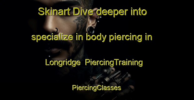 Skinart Dive deeper into specialize in body piercing in Longridge | #PiercingTraining #PiercingClasses #SkinartTraining-United Kingdom