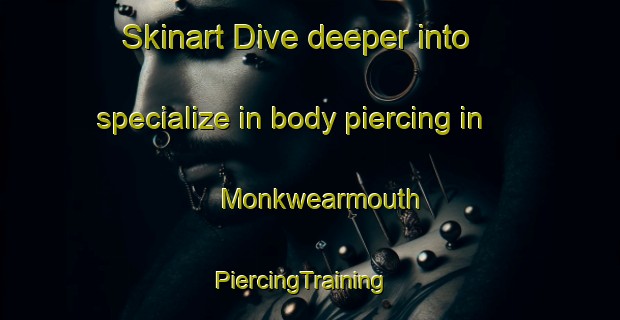 Skinart Dive deeper into specialize in body piercing in Monkwearmouth | PiercingTraining | PiercingClasses | SkinartTraining-United Kingdom