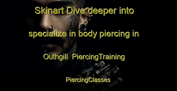 Skinart Dive deeper into specialize in body piercing in Outhgill | #PiercingTraining #PiercingClasses #SkinartTraining-United Kingdom