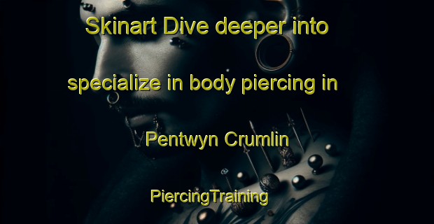 Skinart Dive deeper into specialize in body piercing in Pentwyn Crumlin | PiercingTraining | PiercingClasses | SkinartTraining-United Kingdom