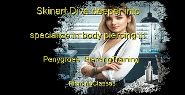 Skinart Dive deeper into specialize in body piercing in Penygroes | #PiercingTraining #PiercingClasses #SkinartTraining-United Kingdom