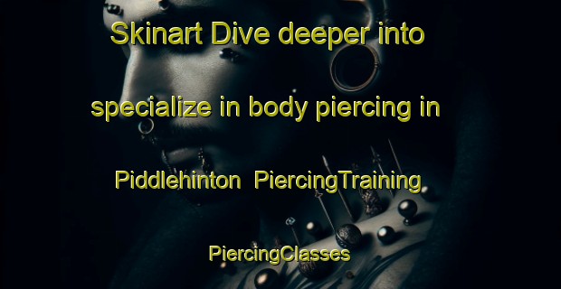 Skinart Dive deeper into specialize in body piercing in Piddlehinton | #PiercingTraining #PiercingClasses #SkinartTraining-United Kingdom