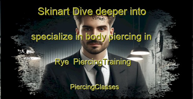 Skinart Dive deeper into specialize in body piercing in Rye | PiercingTraining | PiercingClasses | SkinartTraining-United Kingdom