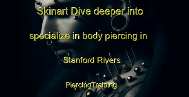 Skinart Dive deeper into specialize in body piercing in Stanford Rivers | PiercingTraining | PiercingClasses | SkinartTraining-United Kingdom