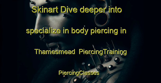 Skinart Dive deeper into specialize in body piercing in Thamesmead | PiercingTraining | PiercingClasses | SkinartTraining-United Kingdom