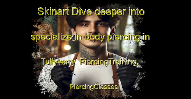 Skinart Dive deeper into specialize in body piercing in Tullyverry | PiercingTraining | PiercingClasses | SkinartTraining-United Kingdom